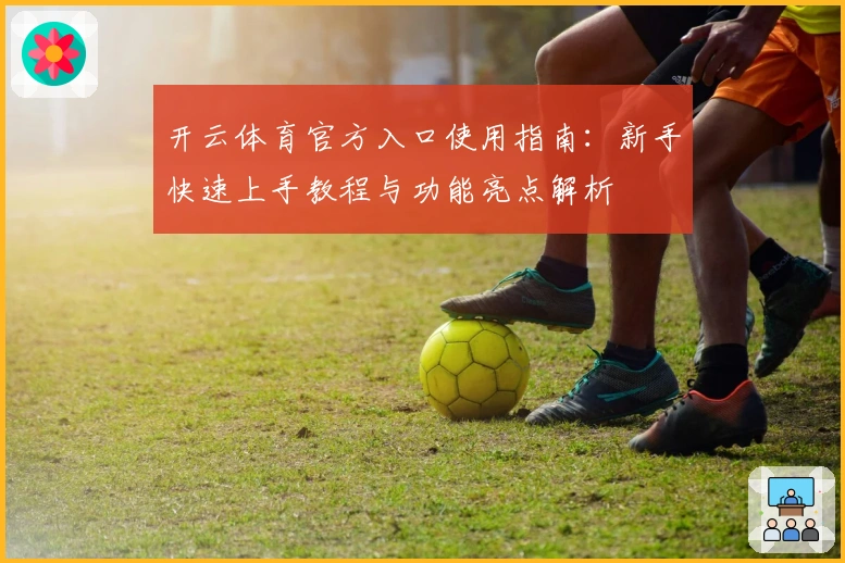 开云体育官方入口使用指南：新手快速上手教程与功能亮点解析