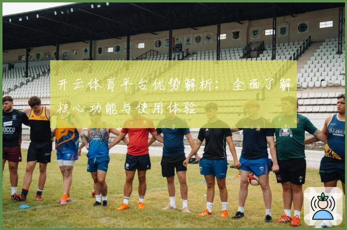 开云体育平台优势解析：全面了解核心功能与使用体验