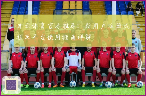 开云体育官方推荐：新用户注册流程及平台使用指南详解