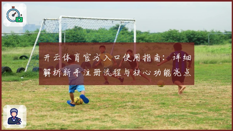 开云体育官方入口使用指南：详细解析新手注册流程与核心功能亮点