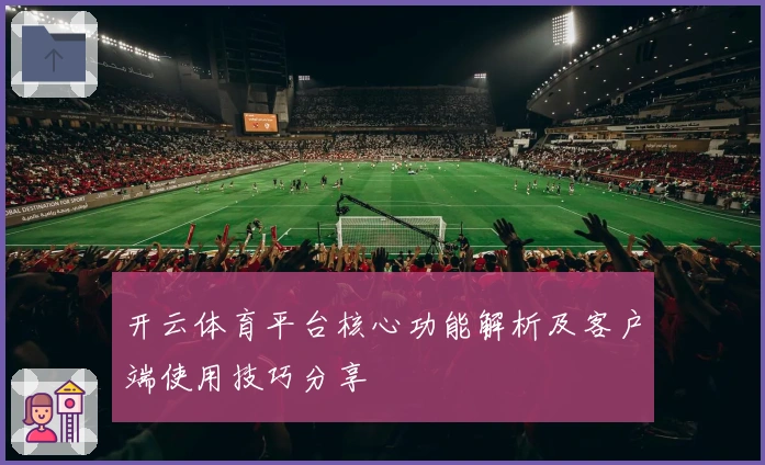 开云体育平台核心功能解析及客户端使用技巧分享