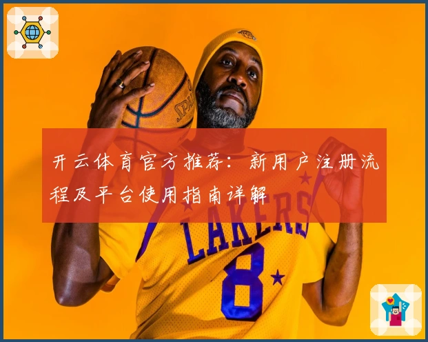 开云体育官方推荐：新用户注册流程及平台使用指南详解