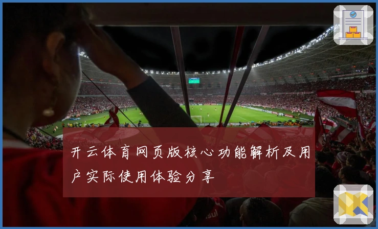 开云体育网页版核心功能解析及用户实际使用体验分享