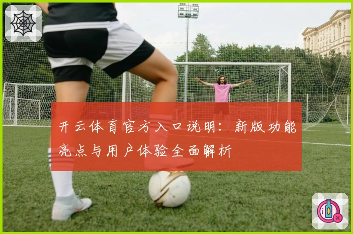 开云体育官方入口说明：新版功能亮点与用户体验全面解析