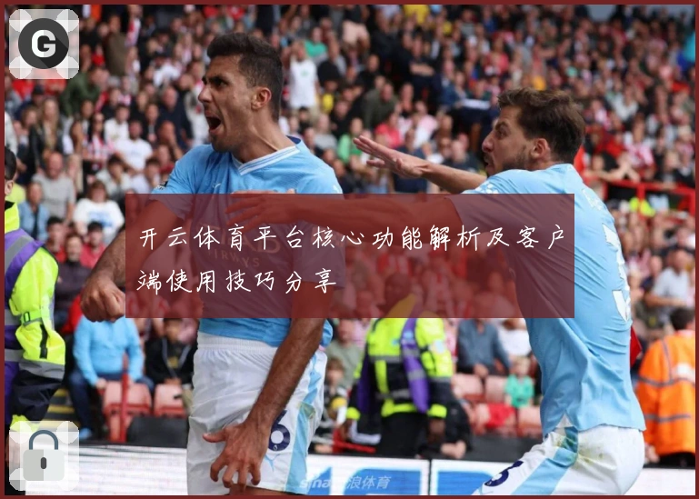 开云体育平台核心功能解析及客户端使用技巧分享