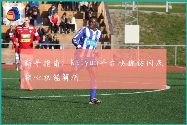 新手指南：Kaiyun平台快捷访问及核心功能解析