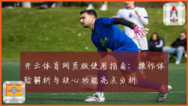 开云体育网页版使用指南：操作体验解析与核心功能亮点分析