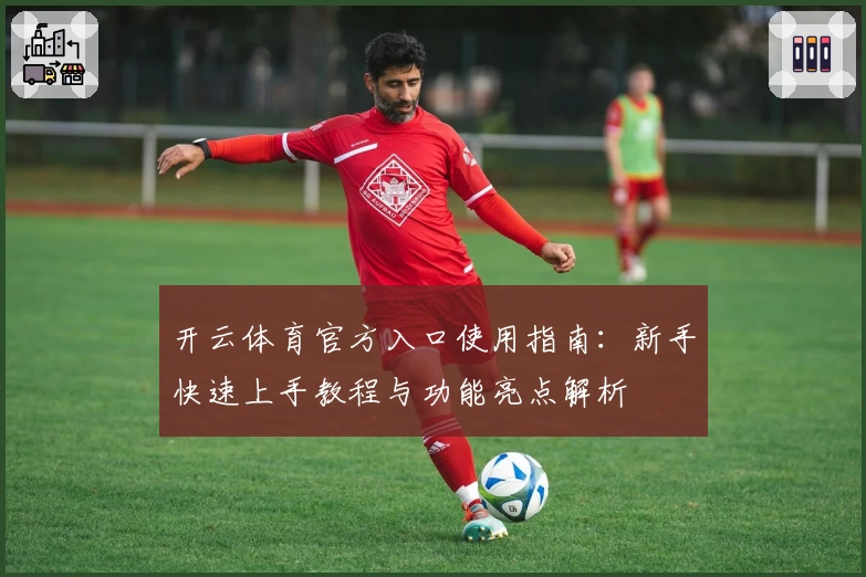 开云体育官方入口使用指南：新手快速上手教程与功能亮点解析