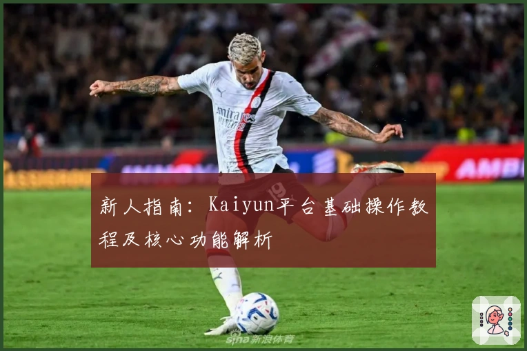 新人指南：Kaiyun平台基础操作教程及核心功能解析