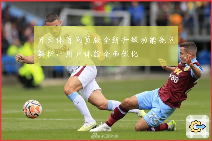 开云体育网页版全新升级功能亮点解析，用户体验全面优化