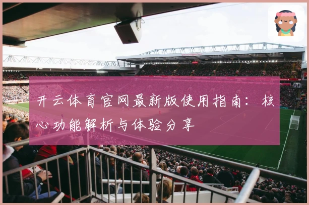 开云体育官网最新版使用指南：核心功能解析与体验分享