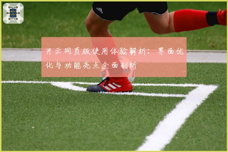 开云网页版使用体验解析：界面优化与功能亮点全面剖析