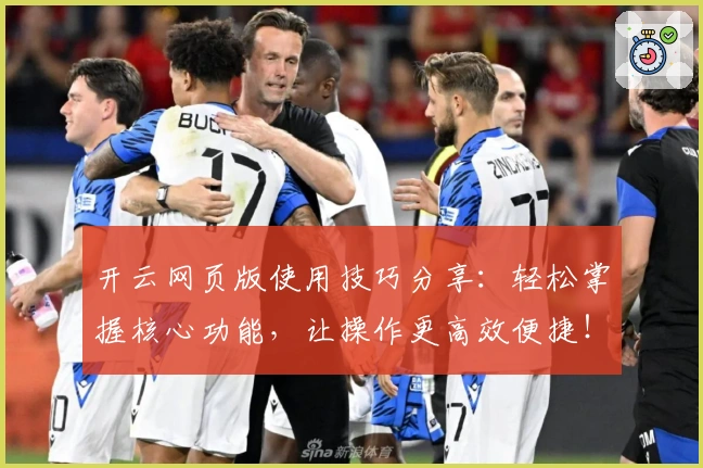 开云网页版使用技巧分享：轻松掌握核心功能，让操作更高效便捷！