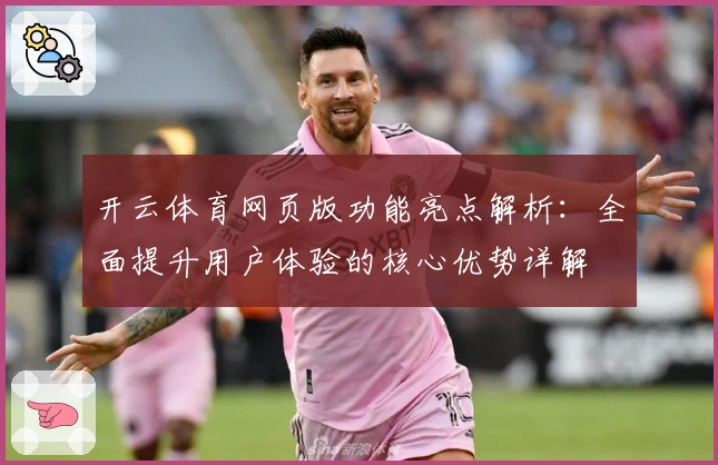 开云体育网页版功能亮点解析：全面提升用户体验的核心优势详解