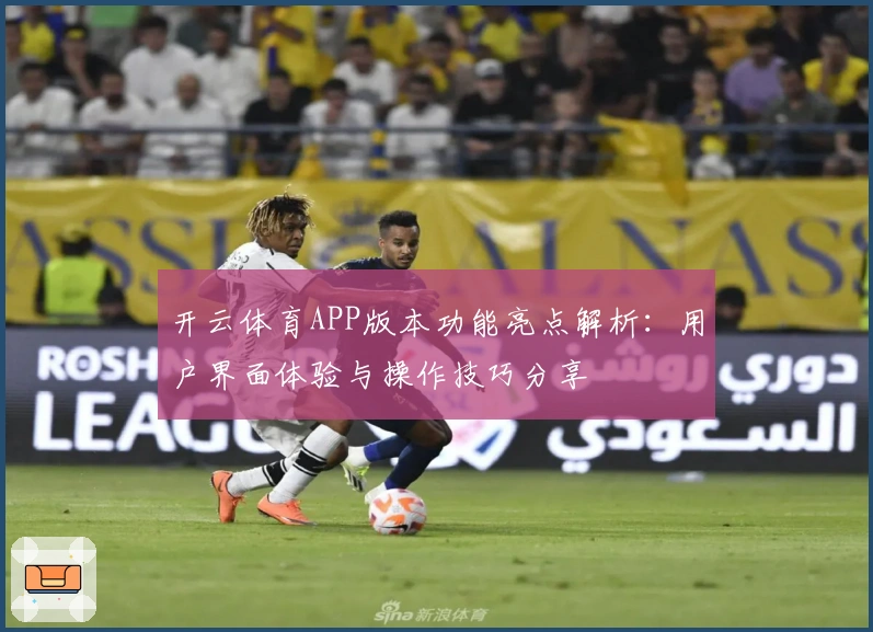 开云体育APP版本功能亮点解析：用户界面体验与操作技巧分享
