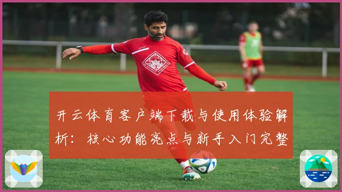 开云体育客户端下载与使用体验解析：核心功能亮点与新手入门完整指南